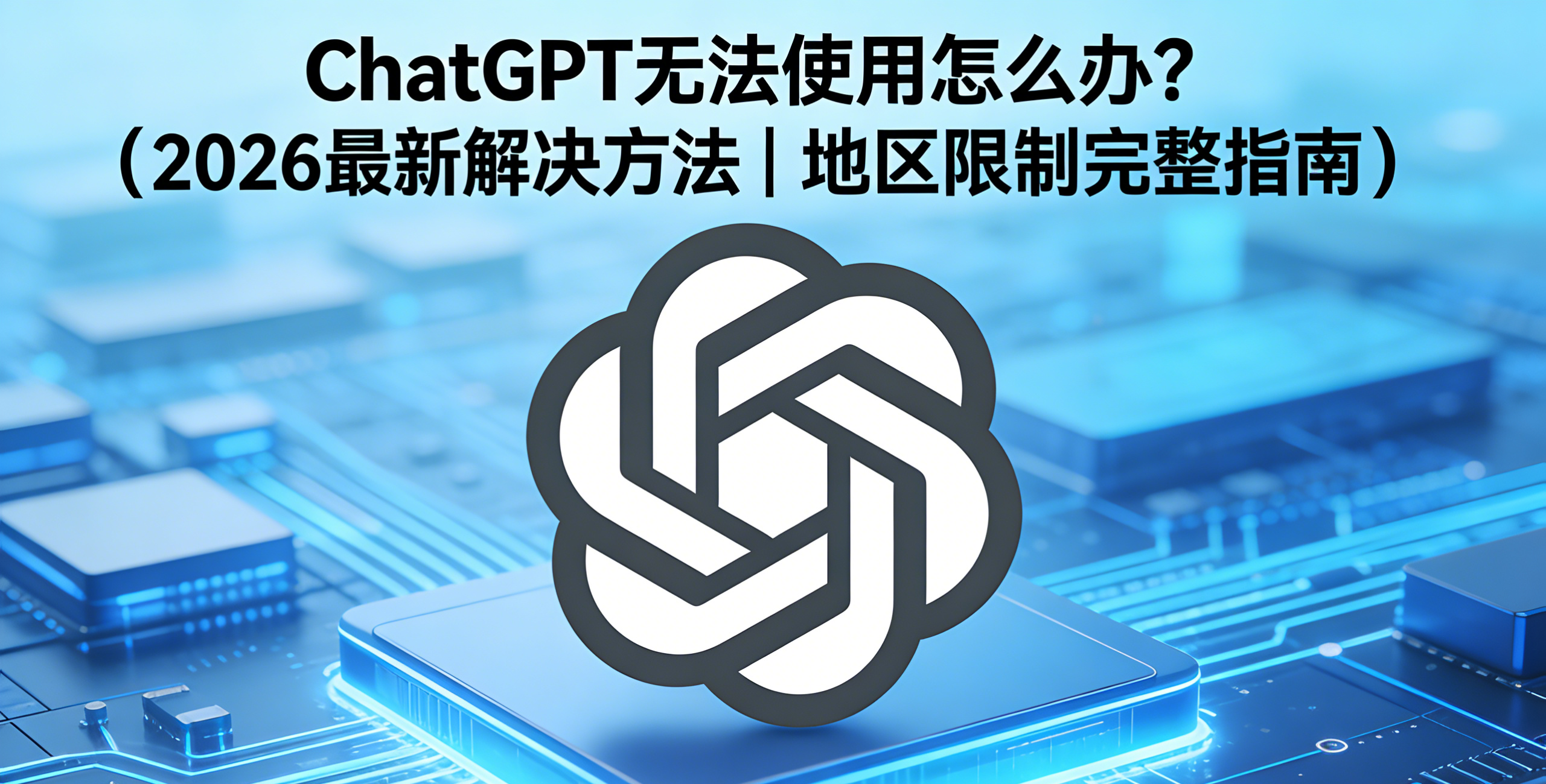 ChatGPT无法使用怎么办?(2026最新解决方法|地区限制完整指南) 相关截图